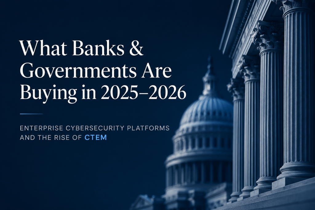 What Banks & Governments Are Buying in 2025–2026: Enterprise Cybersecurity Platforms and the Rise of CTEM